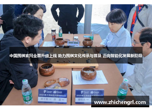 中国围棋官网全面升级上线 助力围棋文化传承与普及 迈向智能化发展新阶段